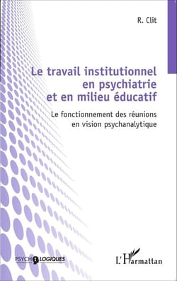Le travail institutionnel en psychiatrie et en milieu éducatif - Le fonctionnement des réunions en vision psychanalytique