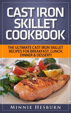 Cast Iron Skillet Cookbook: The Ultimate Under 30 Minutes Cast Iron Skillet Recipes for breakfast, lunch, dinner &amp; dessert! The New Cast Iron Skillet Cookbook