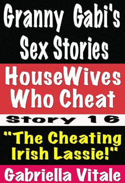 Granny  Gabi's Dirty Sex Stories • HouseWives Who Cheat Story # 16 "The Cheating  Irish Lassie!"