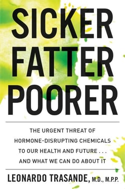 Sicker, Fatter, Poorer - The Urgent Threat of Hormone-Disrupting Chemicals to Our Health and Future . . . and What We Can Do About It