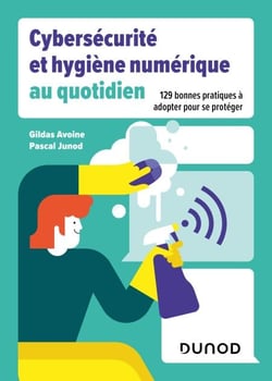 Cybersécurité et hygiène numérique au quotidien - 129 bonnes pratiques à adopter pour se protéger