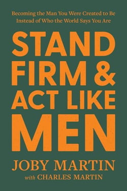 Stand Firm and Act Like Men - Becoming the Man You Were Created to Be Instead of Who the World Says You Are