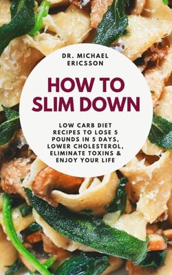 How to Slim Down: Low Carb Diet Recipes to Lose 5 Pounds In 5 Days, Lower Cholesterol, Eliminate Toxins &amp; Enjoy Your Life