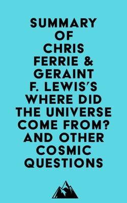 Summary of Chris Ferrie &amp; Geraint F. Lewis's Where Did the Universe Come From? And Other Cosmic Questions