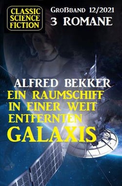 Ein Raumschiff in einer weit entfernten Galaxis: Science Fiction Fantasy Großband 3 Romane 12/2021