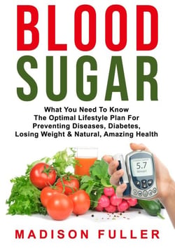 Blood Sugar: What You Need To Know, The Optimal Lifestyle Plan For Preventing Diseases, Diabetes, Losing Weight &amp; Natural, Amazing Health