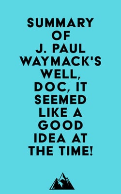 Summary of J. Paul Waymack's Well, Doc, It Seemed Like a Good Idea At The Time!