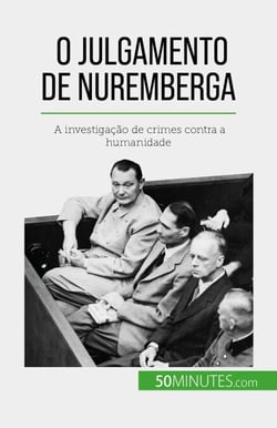 O Julgamento de Nuremberga - A investigação de crimes contra a humanidade