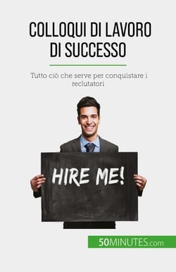 Colloqui di lavoro di successo - Tutto ciò che serve per conquistare i reclutatori
