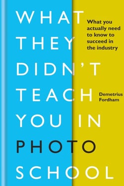 What They Didn't Teach You in Photo School - What you actually need to know to succeed in the industry