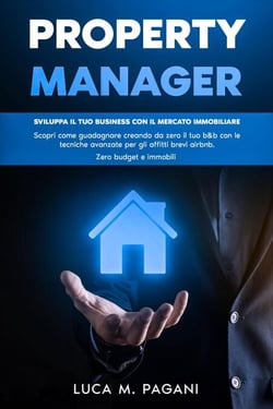 Property Manager: Sviluppa il tuo Business con il Mercato Immobiliare. Scopri come Guadagnare Creando da Zero il tuo B&amp;B con le Tecniche Avanzate per gli Affitti Brevi Airbnb. Zero Budget e Immobili.
