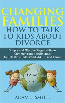 Changing Families,  How to Talk to Kids About Divorce: Simple and Effective Stage-by-Stage Communication Techniques to Help Kids Understand, Adjust, and Thrive
