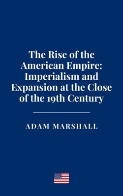 The Rise of the American Empire: Imperialism and Expansion at the Close of the 19th Century