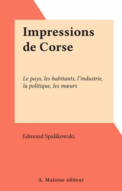 Impressions de Corse - Le pays, les habitants, l'industrie, la politique, les mœurs
