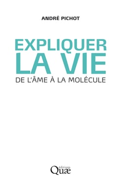 Expliquer la vie - De l'âme à la molécule