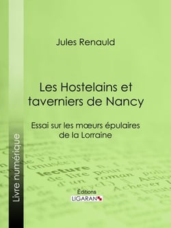 Les Hostelains et taverniers de Nancy - Essai sur les moeurs épulaires de la Lorraine