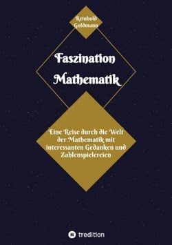 Faszination Mathematik - Eine Reise durch die Welt der Mathematik  mit interessanten Gedanken und Zahlenspielereien
