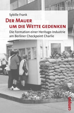 Der Mauer um die Wette gedenken - Die Formation einer Heritage-Industrie am Berliner Checkpoint Charlie