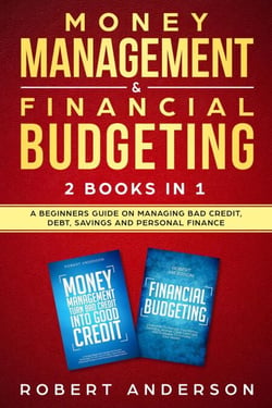 Money Management &amp; Financial Budgeting 2 Books In 1: A Beginners Guide On Managing Bad Credit, Debt, Savings And Personal Finance