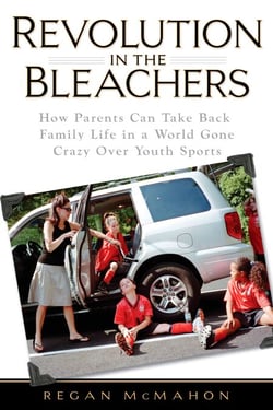 Revolution in the Bleachers - How Parents Can Take Back Family Life in a World Gone CrazyOver Youth Sports