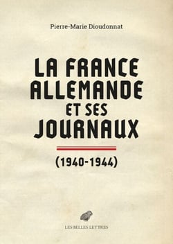 La France allemande et ses journaux - Scènes et coulisses de la Collaboration 1940‑1944