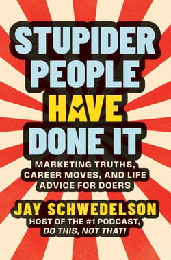 Stupider People Have Done It - Marketing Truths, Career Moves, and Life Advice for Doers