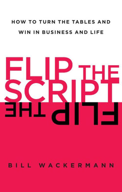 Flip the Script - How to Turn the Tables and Win in Business and Lif