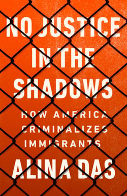 No Justice in the Shadows - How America Criminalizes Immigrants