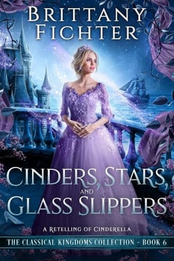 Cinders, Stars, and Glass Slippers: A Clean Fairy Tale Retelling of Cinderella - The Classical Kingdoms Collection, #6