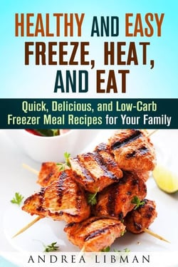 Healthy and Easy Freeze, Heat, and Eat: Quick, Delicious, and Low-Carb Freezer Meal Recipes for Your Family - Quick &amp; Easy
