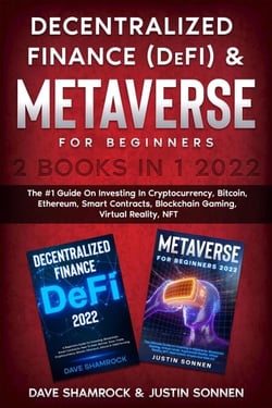 Decentralized Finance (DeFi) &amp; Metaverse For Beginners 2 Books in 1 2022: The #1 Guide On Investing In Cryptocurrency, Bitcoin, Ethereum, Smart Contracts, Blockchain Gaming, Virtual Reality, NFT