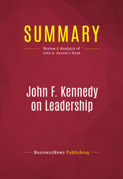 Summary: John F. Kennedy on Leadership - Review and Analysis of John A. Barnes's Book
