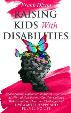 Raising Kids With Disabilities: Understanding Differences in Autism, Asperger's, ADHD and How Parents Can Help Children With Disabilities Overcome Challenges to Live a Happier and More Fulfilling Life - The Master Parenting Series, #15