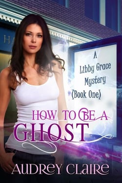 How to Be a Ghost (Libby Grace Mystery Book 1) - A Libby Grace Mystery, #1