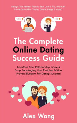 The Online Dating Success Guide: Transform Your Relationships &amp; Stop Sabotaging Your Matches With a Proven Blueprint For Dating Success! Design The Perfect Profile, Text Like a Pro &amp; Get More Dates - Online Dating &amp; Relationships, #2