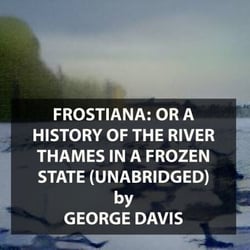Frostiana: or a history of the River Thames in a frozen state (UNABRIDGED)