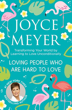 Loving People Who Are Hard to Love - Transforming Your World by Learning to Love Unconditionally