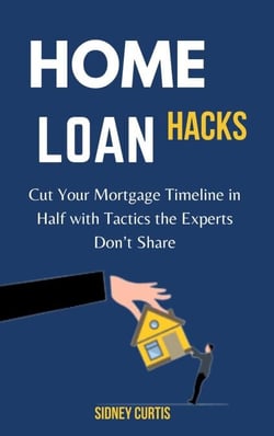Home Loan Hacks: Cut Your Mortgage Timeline in Half with Tactics the Experts Don’t Share