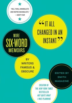 It All Changed in an Instant - More Six-Word Memoirs by Writers Famous &amp; Obscure