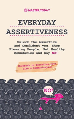 Everyday Assertiveness: Unlock the Assertive and Confident you, Stop Pleasing People, Set Healthy Boundaries and Say NO! (Workbook to Transform your Life &amp; Communication)