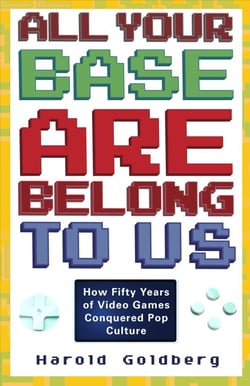 All Your Base Are Belong to Us - How Fifty Years of Videogames Conquered Pop Culture