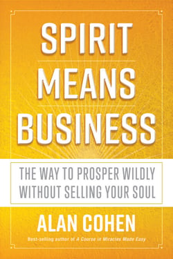 Spirit Means Business - The Way to Prosper Wildly without Selling Your Soul