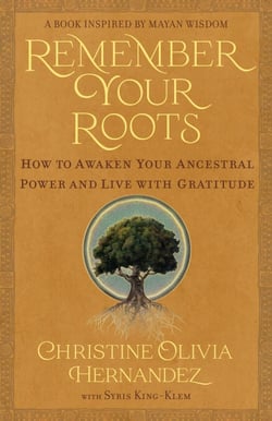 Remember Your Roots - How to Awaken Your Ancestral Power and Live with Gratitude (A Book Inspired by Mayan Wisdom)