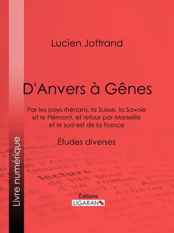 D'Anvers à Gênes - Par les pays rhénans, la Suisse, la Savoie et le Piémont, et retour par Marseille et le sud-est de la France - Études diverses