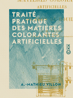 Traité pratique des matières colorantes artificielles - Dérivées du goudron de houille
