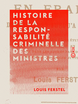 Histoire de la responsabilité criminelle des ministres - En France depuis 1789 jusqu'à nos jours