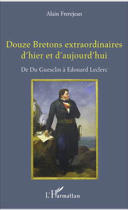 Douze Bretons extraordinaires d'hier et d'aujourd'hui - De Du Guesclin à Edouard Leclerc