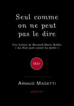 Seul, comme on ne peut pas le dire - une lecture de Koltès, "La nuit juste avant les forêts"