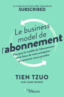 Le business model de l'abonnement - Pourquoi le modèle de l'abonnement est le futur de votre entreprise - et comment vous y prendre - La traduction du bestseller international Subscribed