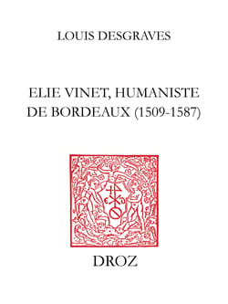 Elie Vinet humaniste de Bordeaux (1509-1587) - Vie, bibliographie, correspondance, bibliothèque